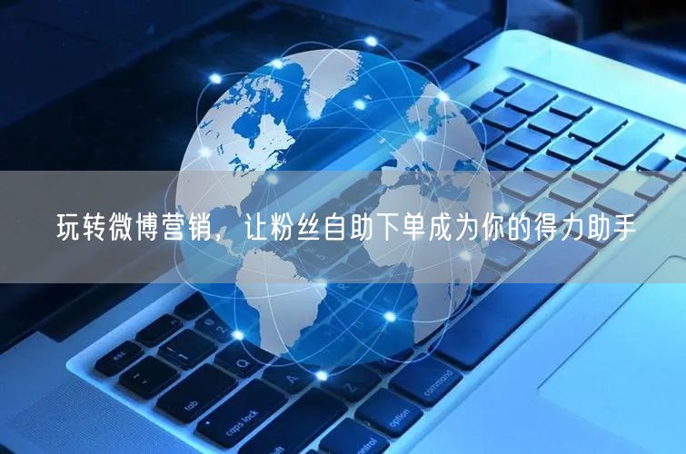 玩转微博营销，让粉丝自助下单成为你的得力助手