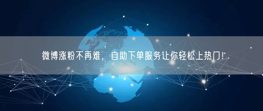 微博涨粉不再难，自助下单服务让你轻松上热门！