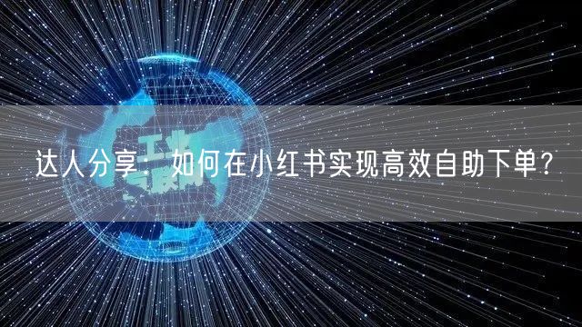 达人分享：如何在小红书实现高效自助下单？