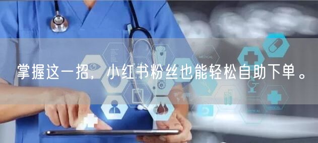 掌握这一招，小红书粉丝也能轻松自助下单。