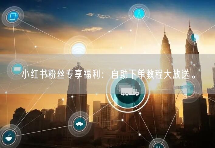 小红书粉丝专享福利：自助下单教程大放送。