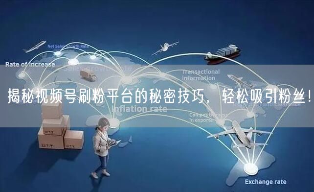 揭秘视频号刷粉平台的秘密技巧，轻松吸引粉丝！