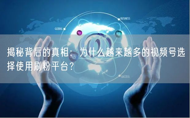 揭秘背后的真相：为什么越来越多的视频号选择使用刷粉平台？