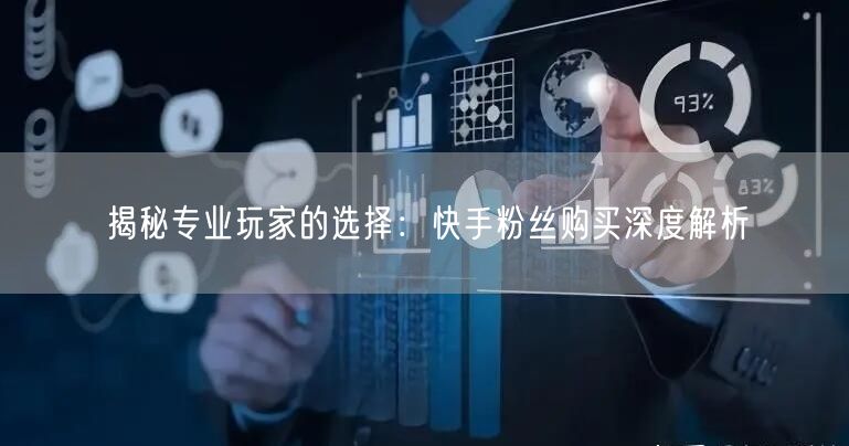 揭秘专业玩家的选择：快手粉丝购买深度解析