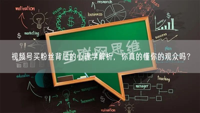视频号买粉丝背后的心理学解析，你真的懂你的观众吗？