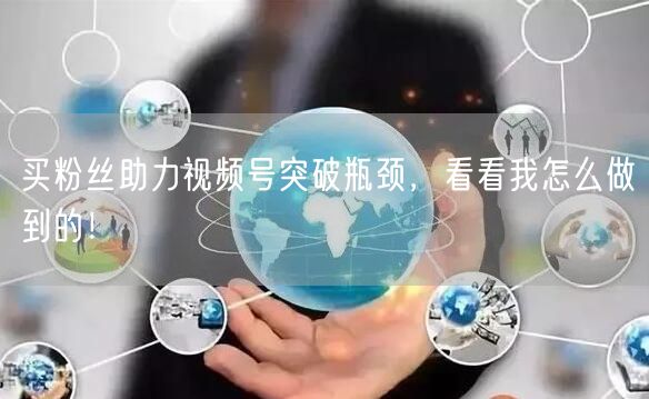 买粉丝助力视频号突破瓶颈，看看我怎么做到的！