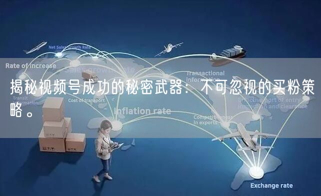 揭秘视频号成功的秘密武器：不可忽视的买粉策略。