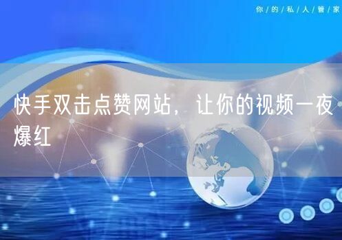 快手双击点赞网站，让你的视频一夜爆红