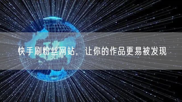快手刷粉丝网站，让你的作品更易被发现