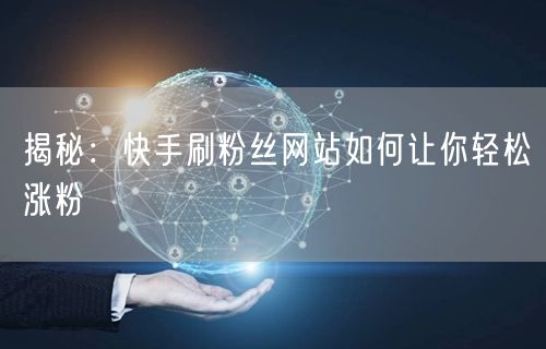 揭秘：快手刷粉丝网站如何让你轻松涨粉