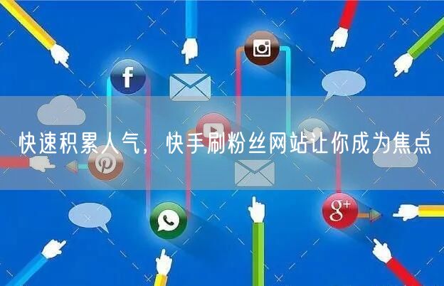 快速积累人气，快手刷粉丝网站让你成为焦点