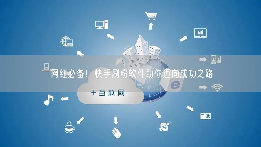 网红必备！快手刷粉软件助你迈向成功之路
