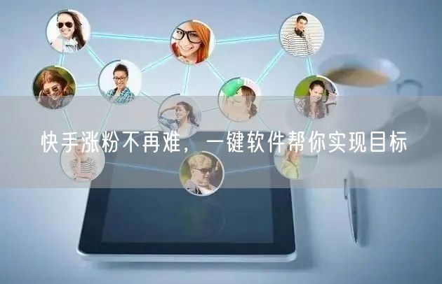 快手涨粉不再难，一键软件帮你实现目标
