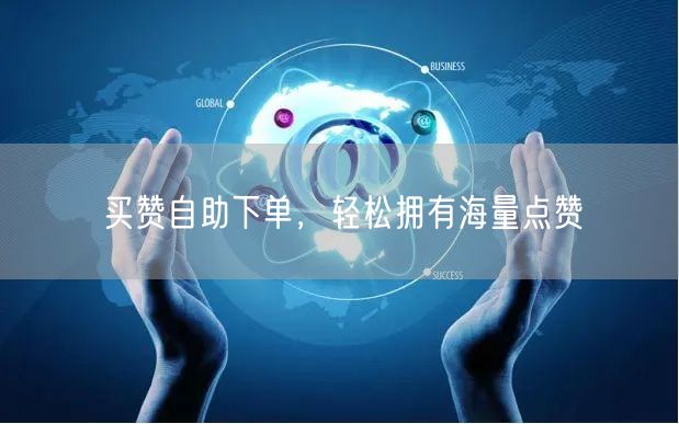 买赞自助下单，轻松拥有海量点赞