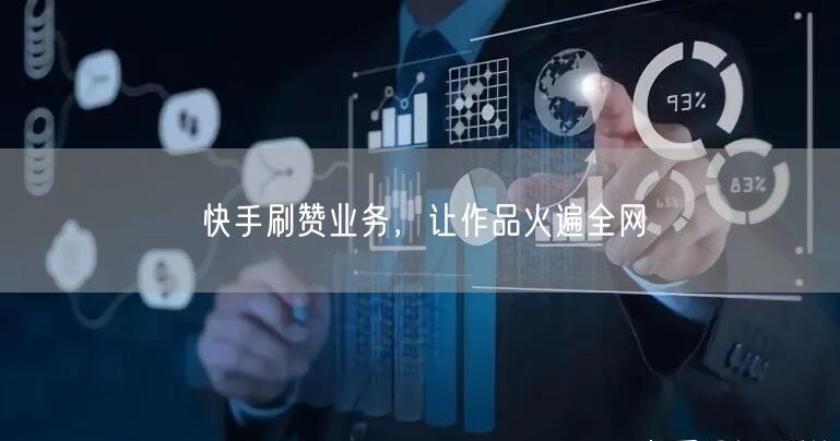 快手刷赞业务，让作品火遍全网