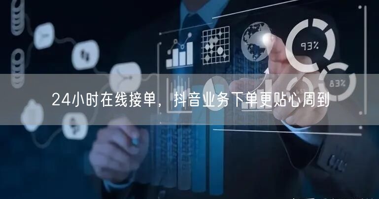 24小时在线接单，抖音业务下单更贴心周到