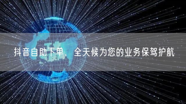 抖音自助下单，全天候为您的业务保驾护航