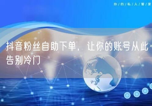 抖音粉丝自助下单，让你的账号从此告别冷门