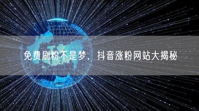 免费刷粉不是梦，抖音涨粉网站大揭秘