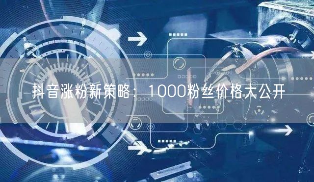 抖音涨粉新策略：1000粉丝价格大公开