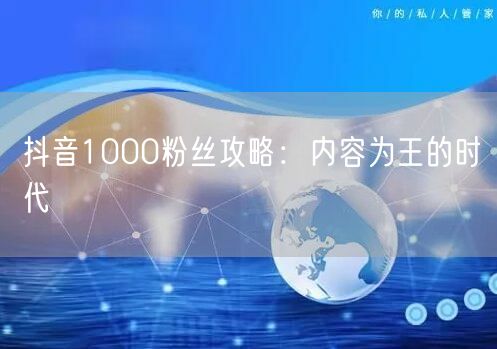 抖音1000粉丝攻略：内容为王的时代