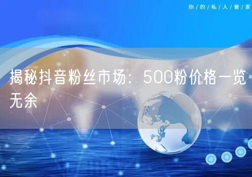 揭秘抖音粉丝市场：500粉价格一览无余