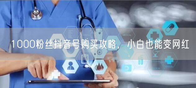 1000粉丝抖音号购买攻略，小白也能变网红