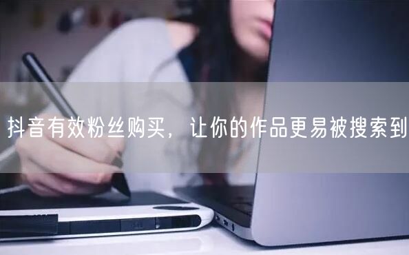 抖音有效粉丝购买，让你的作品更易被搜索到
