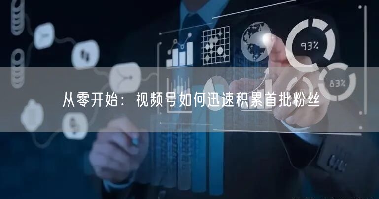 从零开始：视频号如何迅速积累首批粉丝