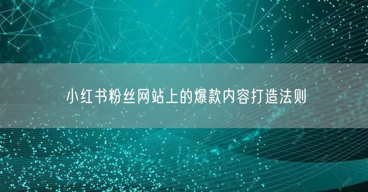 小红书粉丝网站上的爆款内容打造法则
