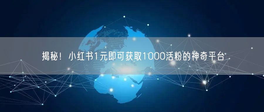 揭秘！小红书1元即可获取1000活粉的神奇平台