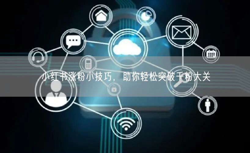 小红书涨粉小技巧，助你轻松突破千粉大关