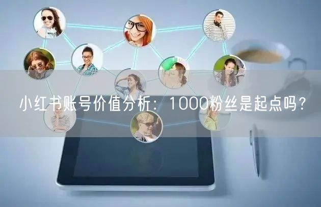 小红书账号价值分析：1000粉丝是起点吗？