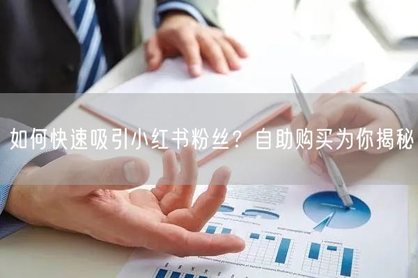 如何快速吸引小红书粉丝？自助购买为你揭秘