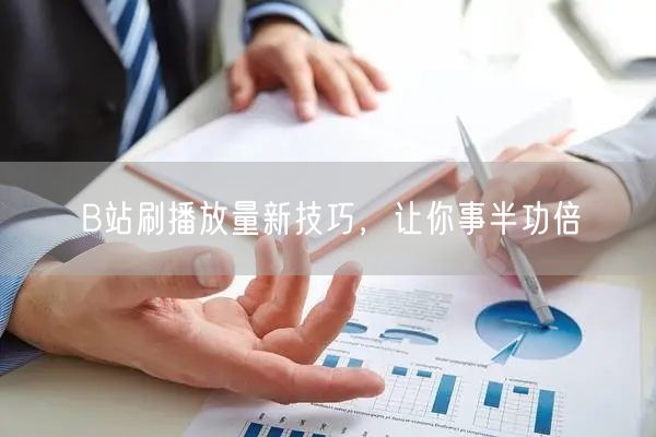 B站刷播放量新技巧，让你事半功倍