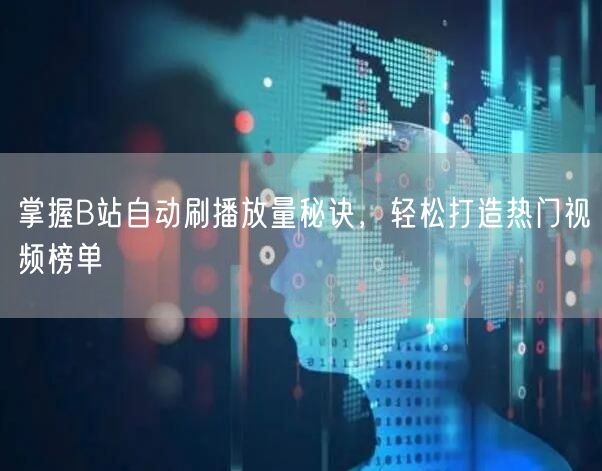 掌握B站自动刷播放量秘诀，轻松打造热门视频榜单