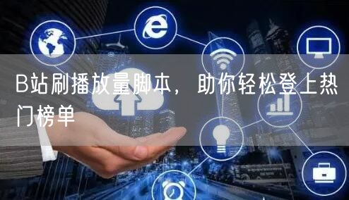 B站刷播放量脚本，助你轻松登上热门榜单