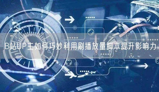B站UP主如何巧妙利用刷播放量脚本提升影响力