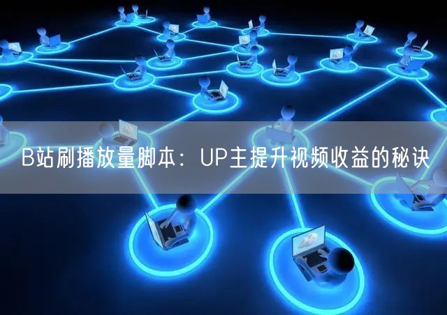 B站刷播放量脚本：UP主提升视频收益的秘诀