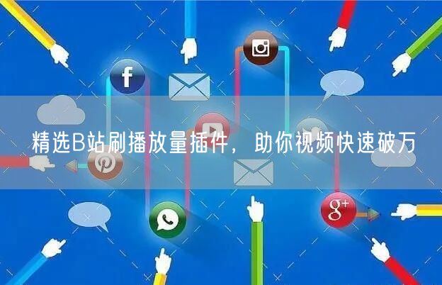 精选B站刷播放量插件，助你视频快速破万