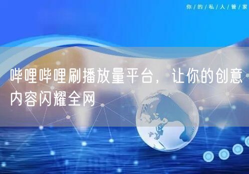 哔哩哔哩刷播放量平台，让你的创意内容闪耀全网