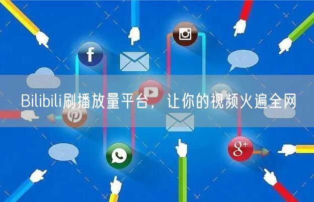 Bilibili刷播放量平台，让你的视频火遍全网