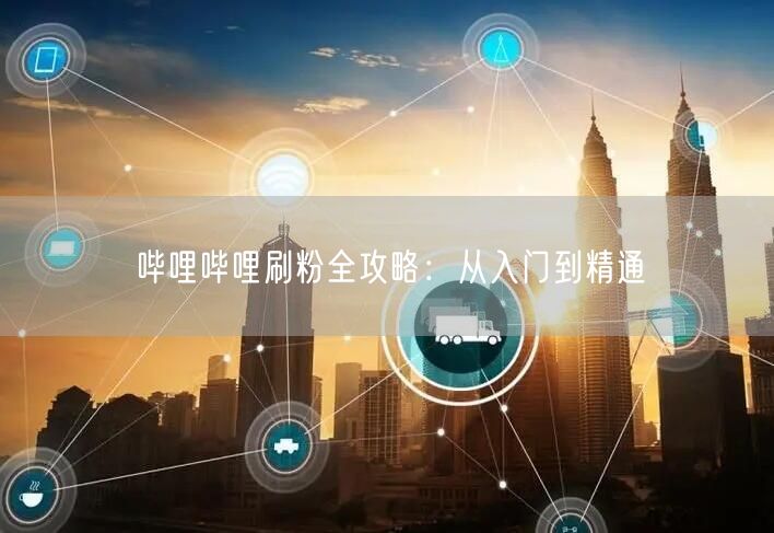 哔哩哔哩刷粉全攻略：从入门到精通