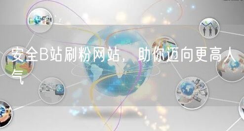 安全B站刷粉网站，助你迈向更高人气