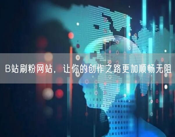 B站刷粉网站，让你的创作之路更加顺畅无阻