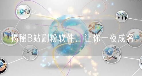 揭秘B站刷粉软件，让你一夜成名