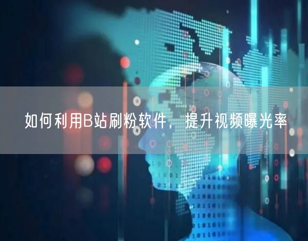 如何利用B站刷粉软件，提升视频曝光率