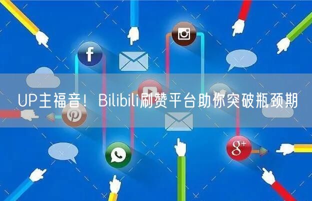 UP主福音！Bilibili刷赞平台助你突破瓶颈期