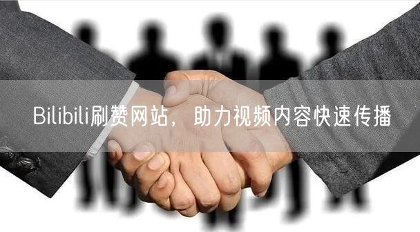 Bilibili刷赞网站，助力视频内容快速传播
