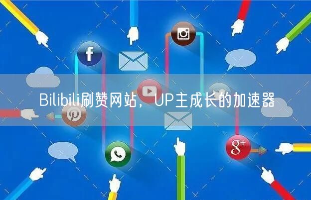 Bilibili刷赞网站，UP主成长的加速器